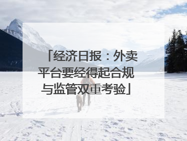经济日报：外卖平台要经得起合规与监管双重考验