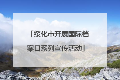 绥化市开展国际档案日系列宣传活动