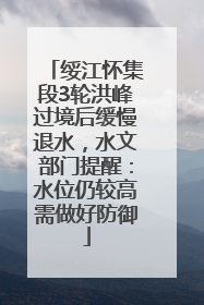绥江怀集段3轮洪峰过境后缓慢退水，水文部门提醒：水位仍较高需做好防御