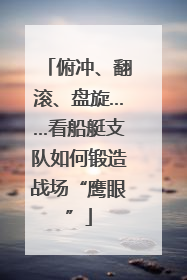 俯冲、翻滚、盘旋……看船艇支队如何锻造战场“鹰眼”