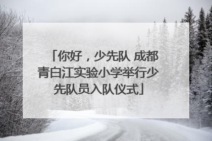你好，少先队 成都青白江实验小学举行少先队员入队仪式