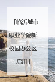 临沂城市职业学院新校园办公区启用