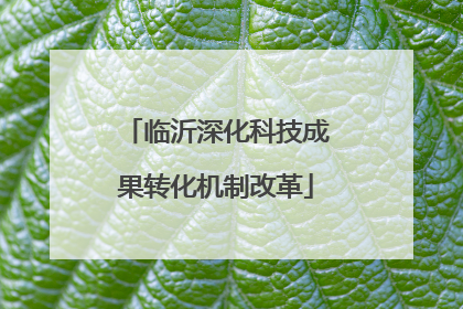 临沂深化科技成果转化机制改革