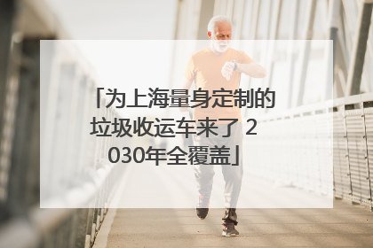 为上海量身定制的垃圾收运车来了 2030年全覆盖