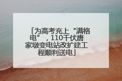 为高考充上“满格电”，110千伏唐家墩变电站改扩建工程顺利送电