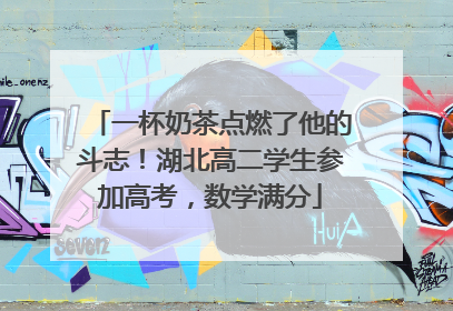 一杯奶茶点燃了他的斗志！湖北高二学生参加高考，数学满分