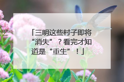 三明这些村子即将“消失”？看完才知道是“重生”！