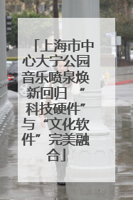 上海市中心大宁公园音乐喷泉焕新回归 “科技硬件”与“文化软件”完美融合