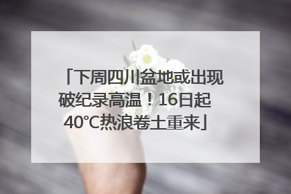 下周四川盆地或出现破纪录高温！16日起40℃热浪卷土重来