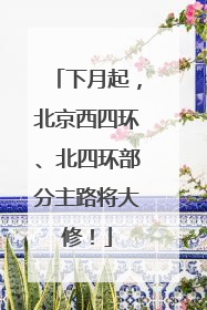 下月起，北京西四环、北四环部分主路将大修！