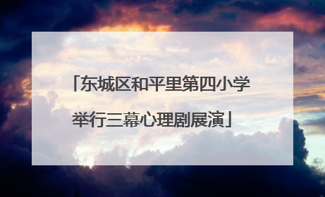 东城区和平里第四小学举行三幕心理剧展演