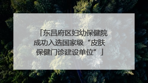 东昌府区妇幼保健院成功入选国家级“皮肤保健门诊建设单位”