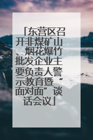 东营区召开非煤矿山、烟花爆竹批发企业主要负责人警示教育暨“面对面”谈话会议