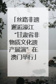 丝路非遗邂逅濠江 “甘肃省非物质文化遗产展演”在澳门举行