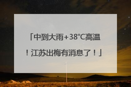 中到大雨+38℃高温！江苏出梅有消息了！
