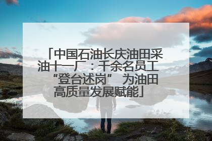 中国石油长庆油田采油十一厂：千余名员工“登台述岗” 为油田高质量发展赋能