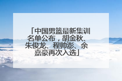 中国男篮最新集训名单公布，胡金秋、朱俊龙、程帅澎、余嘉豪再次入选