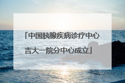 中国胰腺疾病诊疗中心吉大一院分中心成立