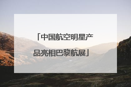 中国航空明星产品亮相巴黎航展