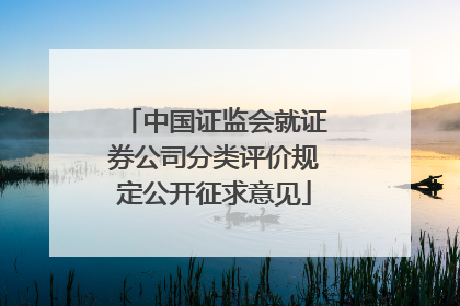 中国证监会就证券公司分类评价规定公开征求意见