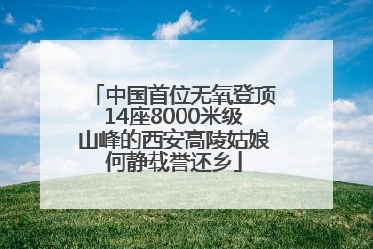 中国首位无氧登顶14座8000米级山峰的西安高陵姑娘何静载誉还乡