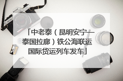 中老泰（昆明安宁—泰国拉廊）铁公海联运国际货运列车发车