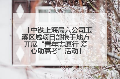 中铁上海局六公司玉溪区域项目部携手地方开展“青年志愿行 爱心助高考”活动