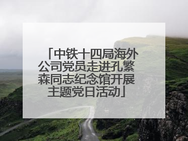 中铁十四局海外公司党员走进孔繁森同志纪念馆开展主题党日活动