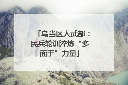 乌当区人武部：民兵轮训淬炼“多面手”力量