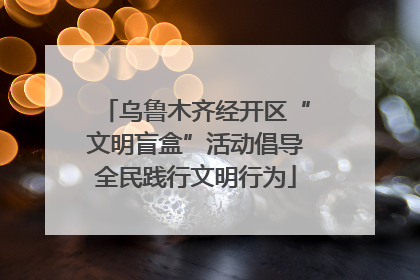 乌鲁木齐经开区“文明盲盒”活动倡导全民践行文明行为