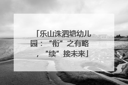 乐山洙泗塘幼儿园：“衔”之有略，“续”接未来