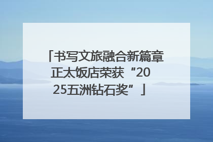 书写文旅融合新篇章 正太饭店荣获“2025五洲钻石奖”