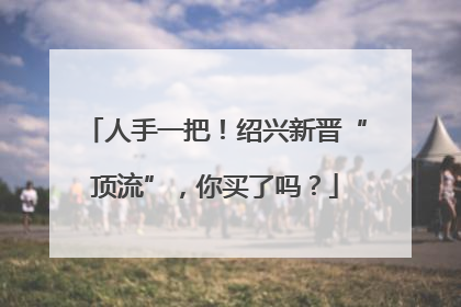 人手一把！绍兴新晋“顶流”，你买了吗？