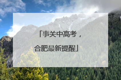 事关中高考，合肥最新提醒