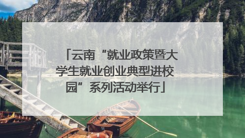 云南“就业政策暨大学生就业创业典型进校园”系列活动举行