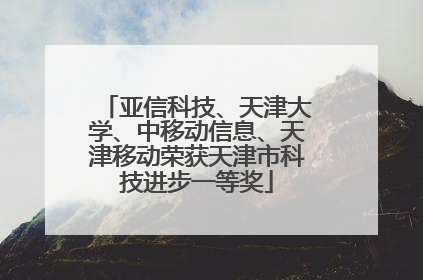 亚信科技、天津大学、中移动信息、天津移动荣获天津市科技进步一等奖