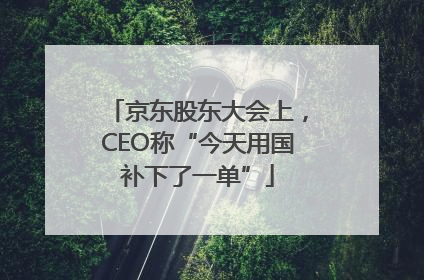 京东股东大会上，CEO称“今天用国补下了一单”