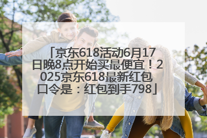 京东618活动6月17日晚8点开始买最便宜！2025京东618最新红包口令是：红包到手798