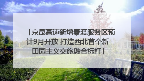 京昆高速新增秦渡服务区预计9月开放 打造西北首个新田园主义交旅融合标杆