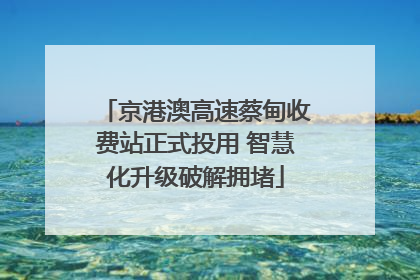 京港澳高速蔡甸收费站正式投用 智慧化升级破解拥堵