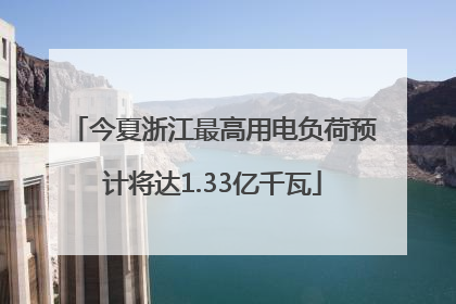 今夏浙江最高用电负荷预计将达1.33亿千瓦