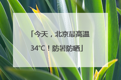 今天，北京最高温34℃！防暑防晒