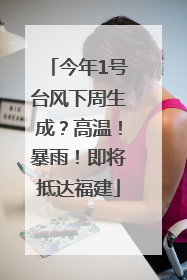 今年1号台风下周生成？高温！暴雨！即将抵达福建