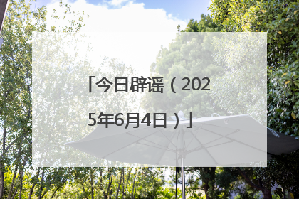 今日辟谣（2025年6月4日）