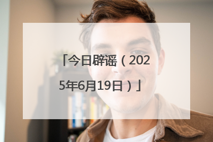 今日辟谣（2025年6月19日）