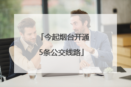 今起烟台开通5条公交线路