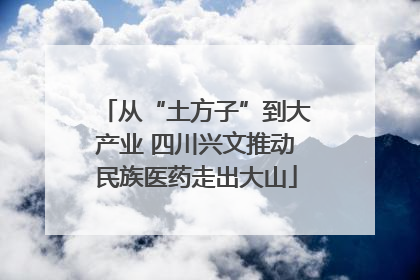 从“土方子”到大产业 四川兴文推动民族医药走出大山