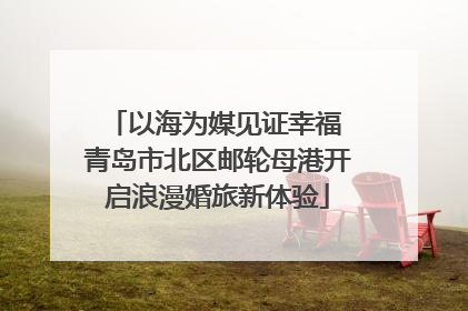 以海为媒见证幸福 青岛市北区邮轮母港开启浪漫婚旅新体验