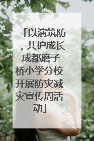 以演筑防，共护成长 成都磨子桥小学分校开展防灾减灾宣传周活动
