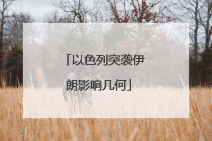 以色列突袭伊朗影响几何